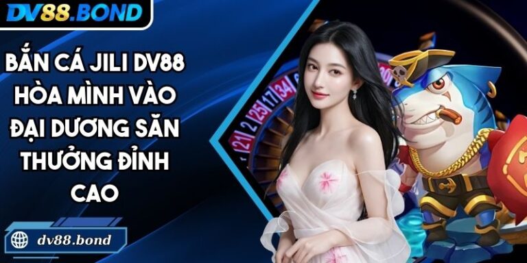 Bắn Cá JILI DV88 Hòa Mình Vào Đại Dương Săn Thưởng Đỉnh Cao 5 Bắn cá JILI DV88