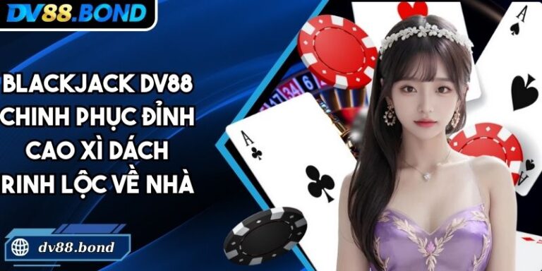 Blackjack DV88 Chinh Phục Đỉnh Cao Xì Dách Rinh Lộc Về Nhà 1 Blackjack DV88