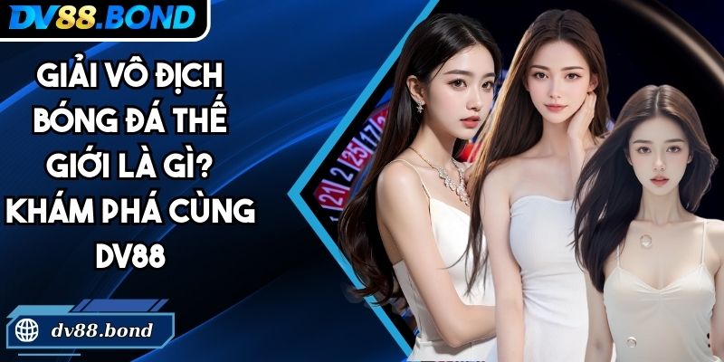 Giải Vô Địch Bóng Đá Thế Giới Là Gì? Khám Phá Cùng DV88 5 Giải vô địch bóng đá thế giới là gì