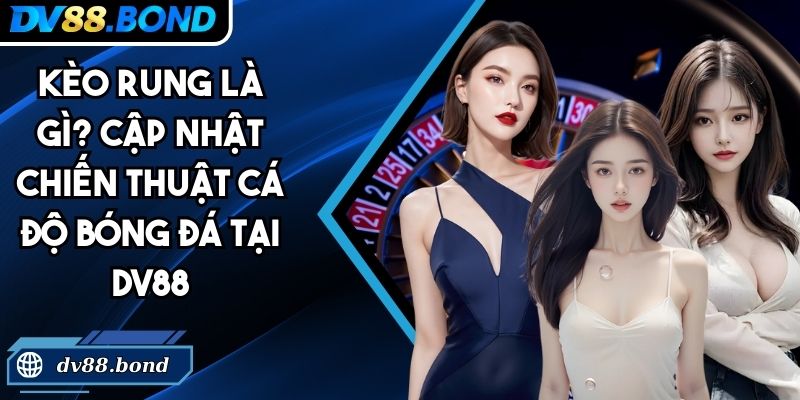 Kèo Rung Là Gì? Cập Nhật Chiến Thuật Cá Độ Bóng Đá Tại DV88 1 kèo rung là gì